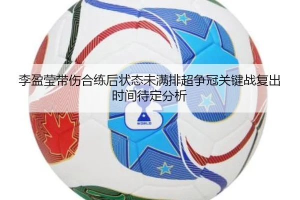 李盈莹带伤合练后状态未满排超争冠关键战复出时间待定分析